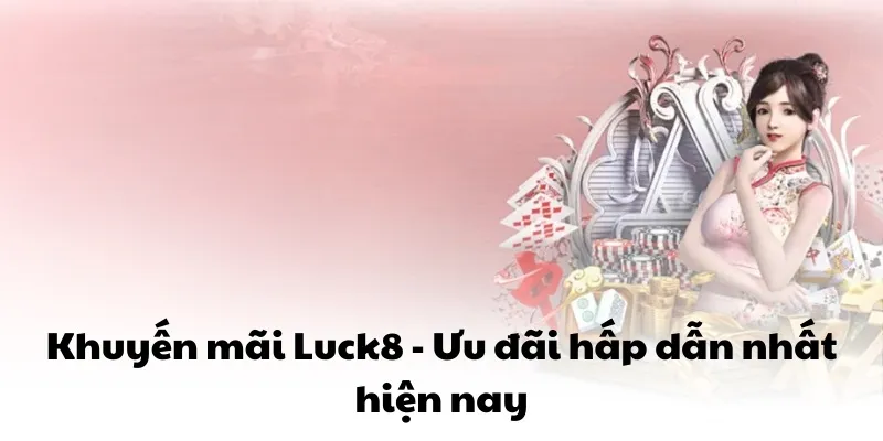 Khuyến mãi Luck8 - Ưu đãi hấp dẫn nhất hiện nay