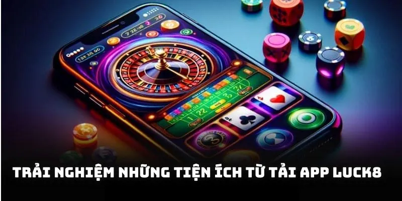 Trải nghiệm những tiện ích từ tải app Luck8